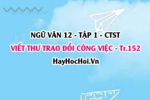 Soạn bài Viết thư trao đổi công việc trang 152, 153, 154, 155, 156 Ngữ văn 12 Chân trời sáng tạo